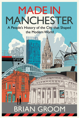 Made in Manchester: A People's History of the City That Shaped the Modern World (Groom Brian)(Pevná vazba)