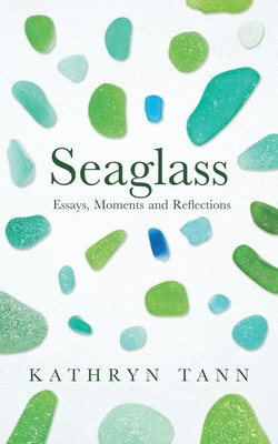 Seaglass: Essays, Moments and Reflections (Tann Kathryn)(Pevná vazba)