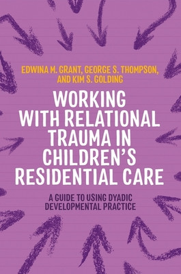 Working with Relational Trauma in Children's Residential Care: A Guide to Using Dyadic Developmental Practice (Golding Kim S.)(Paperback)