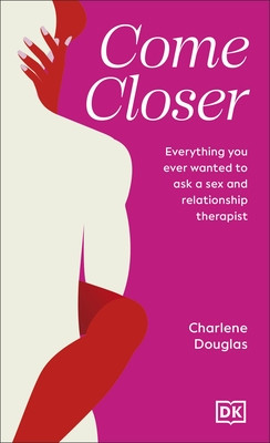 Come Closer - Everything You Ever Wanted to Ask a Sex and Relationship Therapist (Douglas Charlene)(Pevná vazba)
