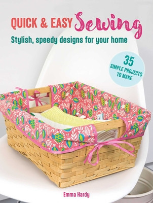 Quick & Easy Sewing: 35 Simple Projects to Make: Stylish, Speedy Designs for Your Home (Hardy Emma)(Paperback)