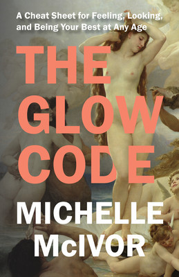 The Glow Code: A Cheat Sheet for Feeling, Looking, and Being Your Best at Any Age (McIvor Michelle)(Paperback)