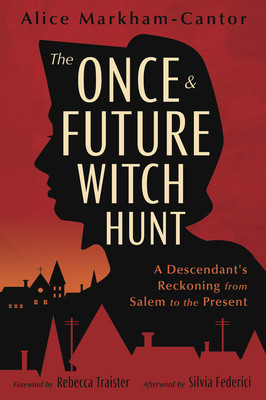 The Once & Future Witch Hunt: A Descendant's Reckoning from Salem to the Present (Markham-Cantor Alice)(Paperback)