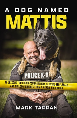 A Dog Named Mattis: 12 Lessons for Living Courageously, Serving Selflessly, and Building Bridges from a Heroic K9 Officer (Tappan Mark)(Paperback)