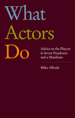 What Actors Do - Advice to the Players in Seven Paradoxes and a Manifesto (Alfreds Mike)(Paperback / softback)