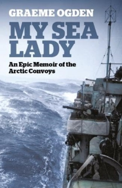 My Sea Lady - An Epic Memoir of the Arctic Convoys (Ogden Graeme)(Paperback / softback)