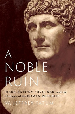 A Noble Ruin: Mark Antony, Civil War, and the Collapse of the Roman Republic (Tatum W. Jeffrey)(Pevná vazba)