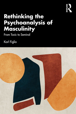 Rethinking the Psychoanalysis of Masculinity: From Toxic to Seminal (Figlio Karl)(Paperback)
