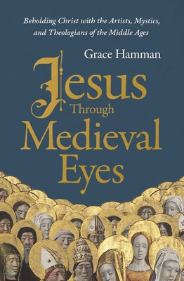 Jesus Through Medieval Eyes: Beholding Christ with the Artists, Mystics, and Theologians of the Middle Ages (Hamman Grace)(Pevná vazba)