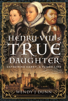 Henry VIII's True Daughter: Catherine Carey, a Tudor Life (Dunn Wendy J.)(Pevná vazba)
