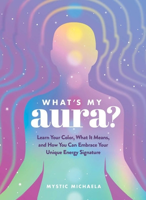 What's My Aura?: Learn Your Color, What It Means, and How You Can Embrace Your Unique Energy Signature (Mystic Michaela)(Pevná vazba)