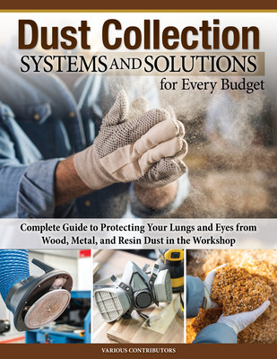 Dust Collection Systems and Solutions for Every Budget: Complete Guide to Protecting Your Lungs and Eyes from Wood, Metal, and Resin Dust in the Works (Bulliss George)(Paperback)