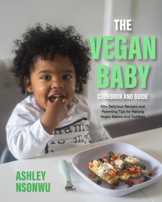 The Vegan Baby Cookbook and Guide: 100+ Delicious Recipes and Parenting Tips for Raising Vegan Babies and Toddlers (Food for Toddlers, Vegan Cookbook (Nsonwu Ashley Renne)(Paperback)