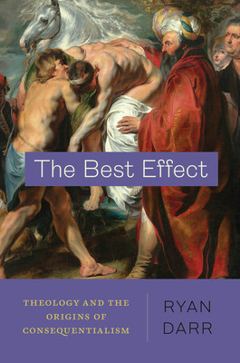The Best Effect: Theology and the Origins of Consequentialism (Darr Ryan)(Paperback)