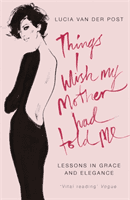Things I Wish My Mother Had Told Me - Lessons in Grace and Elegance (Post Lucia Van Der)(Paperback / softback)