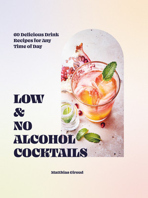 Low- And No-Alcohol Cocktails: 60 Delicious Drink Recipes for Any Time of Day (Giroud Matthias)(Pevná vazba)