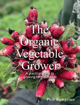 Organic Vegetable Grower: A Practical Guide to Growing for the Market (Sumption Phil)(Paperback)