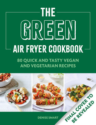 The Green Air Fryer Cookbook: 80 Quick and Tasty Vegan and Vegetarian Recipes (Smart Denise)(Paperback)