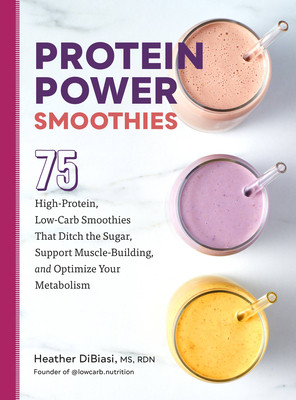 Protein Power Smoothies: 75 High-Protein, Low-Carb Smoothies That Ditch the Sugar, Support Muscle-Building, and Optimize Your Metabolism (Dibiasi Heather)(Paperback)