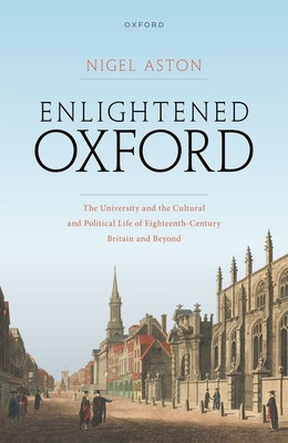 Enlightened Oxford: The University and the Cultural and Political Life of Eighteenth-Century Britain and Beyond (Aston Nigel)(Pevná vazba)