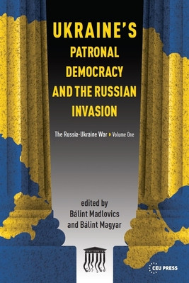 Ukraine's Patronal Democracy and the Russian Invasion: The Russia-Ukraine War, Volume One (Madlovics Blint)(Paperback)