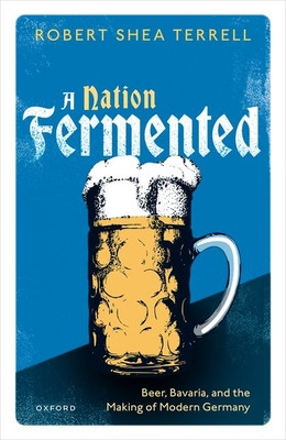 A Nation Fermented: Beer, Bavaria, and the Making of Modern Germany (Terrell Robert Shea)(Pevná vazba)