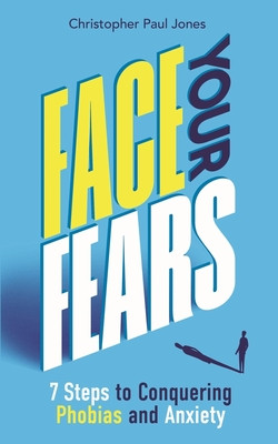 Face Your Fears: 7 Steps to Conquering Phobias & Anxiety (Jones Christopher Paul)(Paperback)