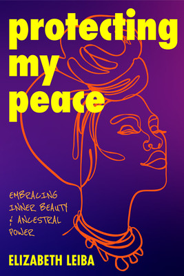 Protecting My Peace: Embracing Inner Beauty and Ancestral Power (African American Home Remedies, Gift for Young Professional Women) (Leiba Elizabeth)(Paperback)