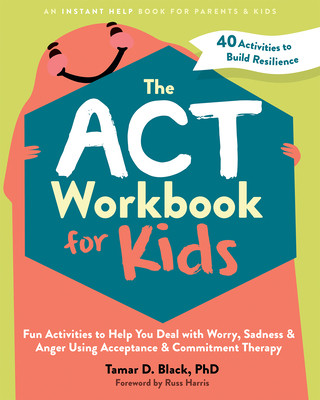 The ACT Workbook for Kids: Fun Activities to Help You Deal with Worry, Sadness, and Anger Using Acceptance and Commitment Therapy (Black Tamar D.)(Paperback)