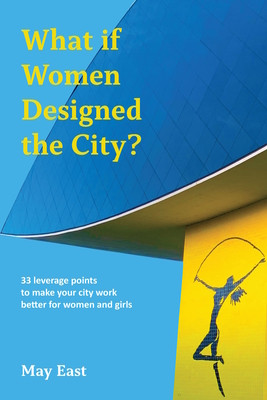 What If Women Designed the City?: 33 Leverage Points to Make Your City Work Better for Women and Girls (East May)(Paperback)