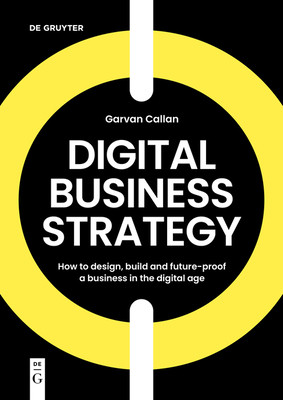 Digital Business Strategy: How to Design, Build, and Future-Proof a Business in the Digital Age (Callan Garvan)(Paperback)