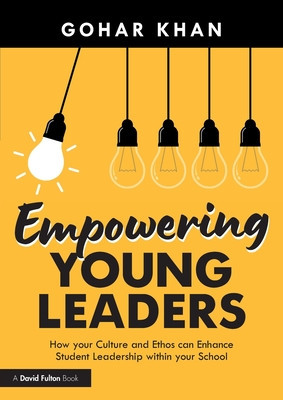 Empowering Young Leaders: How Your Culture and Ethos Can Enhance Student Leadership Within Your School (Khan Gohar)(Paperback)