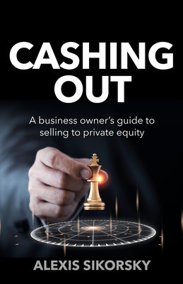 Cashing Out: The business owner's guide to selling to private equity (Sikorsky Alexis)(Paperback)