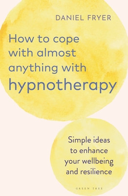 How to Cope with Almost Anything with Hypnotherapy: Simple Ideas to Enhance Your Wellbeing and Resilience (Fryer Daniel)(Paperback)