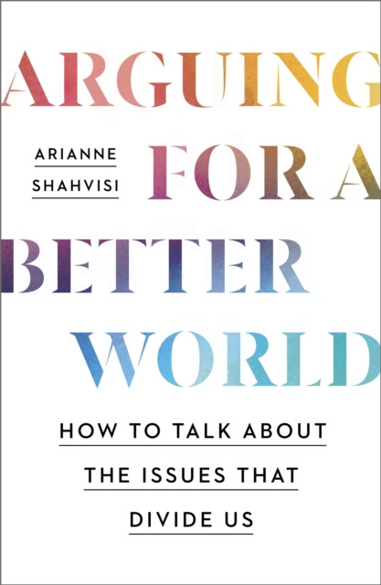 Arguing for a Better World - How to talk about the issues that divide us (Shahvisi Arianne)(Paperback / softback)