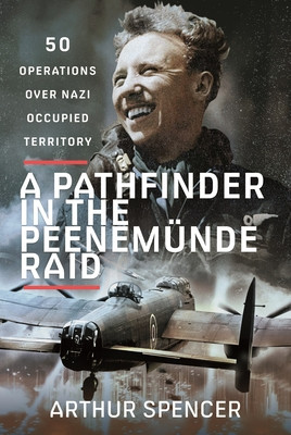 A Pathfinder in the Peenemunde Raid: 50 Operations Over Nazi Occupied Territory (Spencer Arthur)(Pevná vazba)
