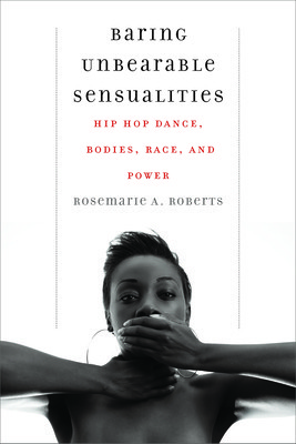 Baring Unbearable Sensualities: Hip Hop Dance, Bodies, Race, and Power (Roberts Rosemarie A.)(Pevná vazba)