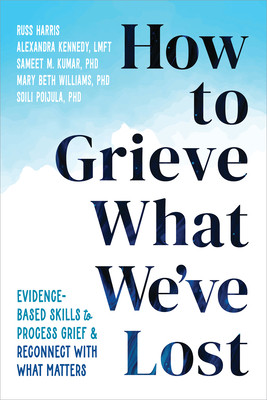 How to Grieve What We've Lost: Evidence-Based Skills to Process Grief and Reconnect with What Matters (Harris Russ)(Paperback)