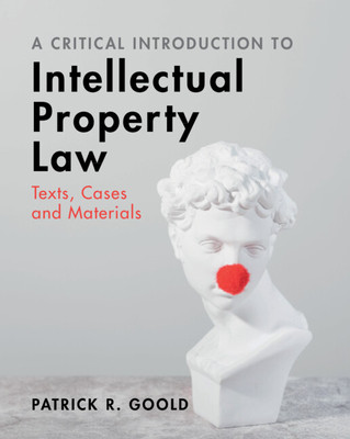 A Critical Introduction to Intellectual Property Law: Texts, Cases and Materials (Goold Patrick R.)(Paperback)
