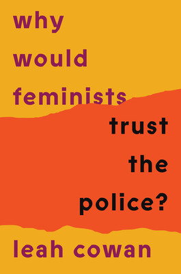 Why Would Feminists Trust the Police?: A Tangled History of Resistance and Complicity (Cowan Leah)(Paperback)