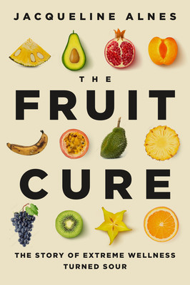 The Fruit Cure: The Story of Extreme Wellness Turned Sour (Alnes Jacqueline)(Pevná vazba)