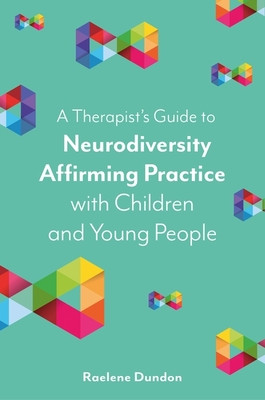 A Therapist's Guide to Neurodiversity Affirming Practice with Children and Young People (Dundon Raelene)(Paperback)