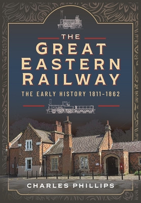 The Great Eastern Railway, the Early History, 1811-1862 (Phillips Charles)(Pevná vazba)