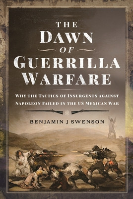 The Dawn of Guerrilla Warfare: Why the Tactics of Insurgents Against Napoleon Failed in the Us Mexican War (Swenson Benjamin J.)(Pevná vazba)