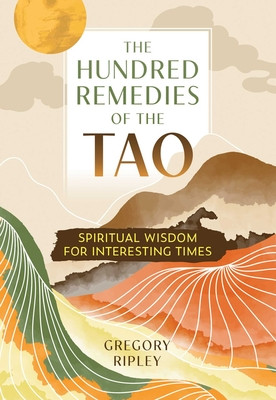 The Hundred Remedies of the Tao: Spiritual Wisdom for Interesting Times (Ripley Gregory)(Paperback)