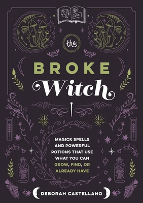 The Broke Witch: Magick Spells and Powerful Potions That Use What You Can Grow, Find, or Already Have (Castellano Deborah)(Pevná vazba)