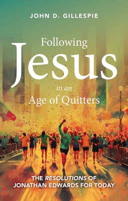 Following Jesus in an Age of Quitters: The Resolutions of Jonathan Edwards for Today (Gillespie John)(Paperback)