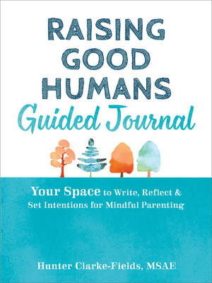 Raising Good Humans Guided Journal: Your Space to Write, Reflect, and Set Intentions for Mindful Parenting (Clarke-Fields Hunter)(Paperback)