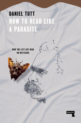 How to Read Like a Parasite: Why the Left Got High on Nietzsche (Tutt Daniel)(Paperback)