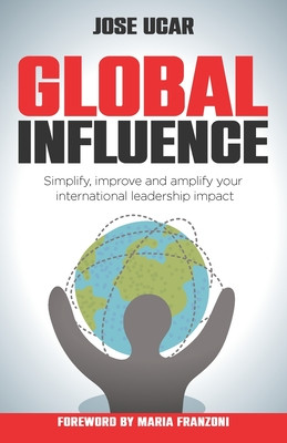 Global Influence: How business leaders can simplify, improve, and amplify their international impact (Ucar Jose)(Paperback)